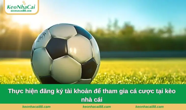 Thực hiện đăng ký tài khoản để tham gia cá cược tại kèo nhà cái