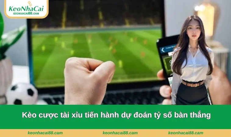 Kèo cược tài xỉu tiến hành dự đoán tỷ số bàn thắng